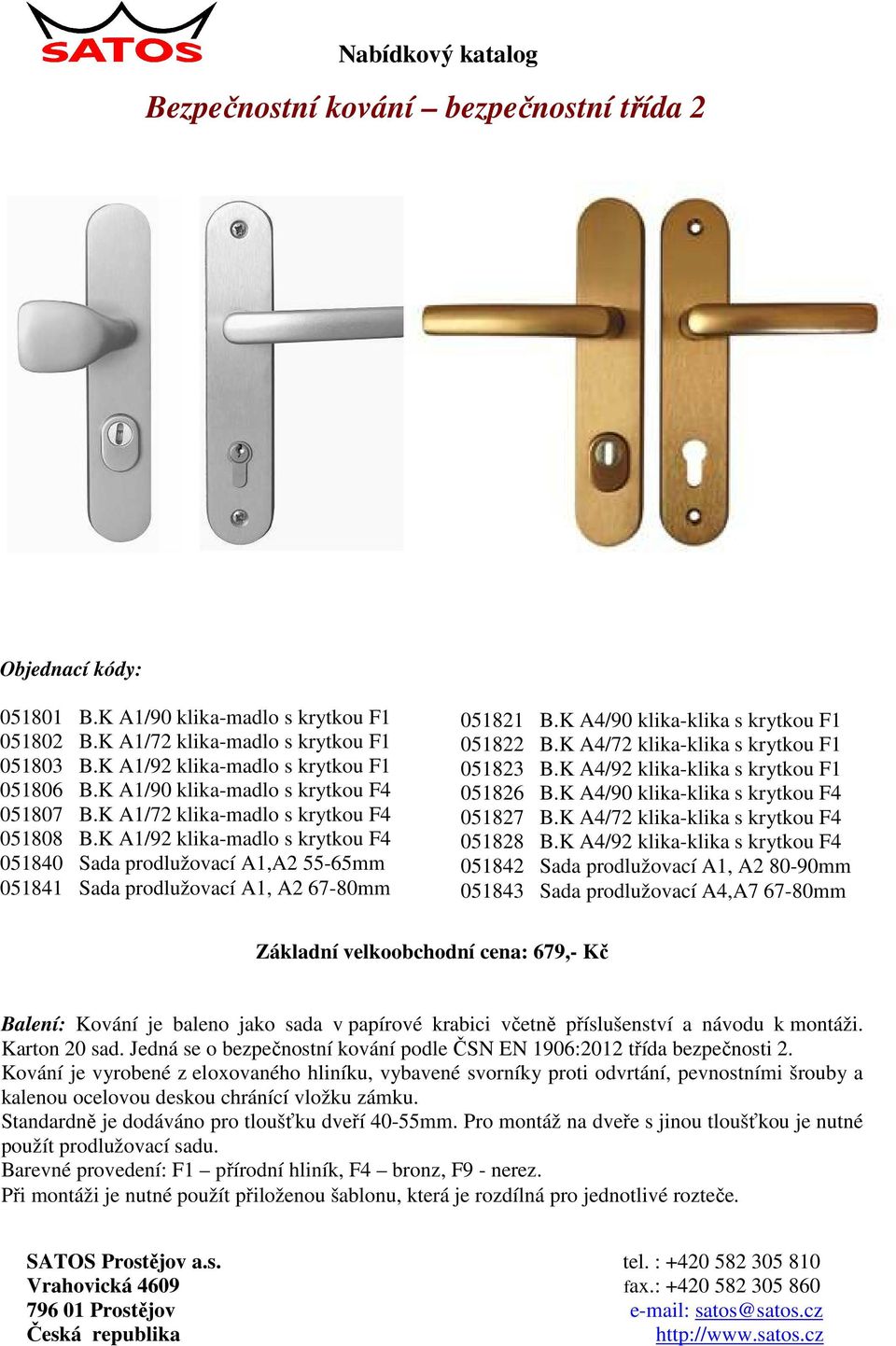 K A1/92 klika-madlo s krytkou F4 051840 Sada prodlužovací A1,A2 55-65mm 051841 Sada prodlužovací A1, A2 67-80mm 051821 B.K A4/90 klika-klika s krytkou F1 051822 B.