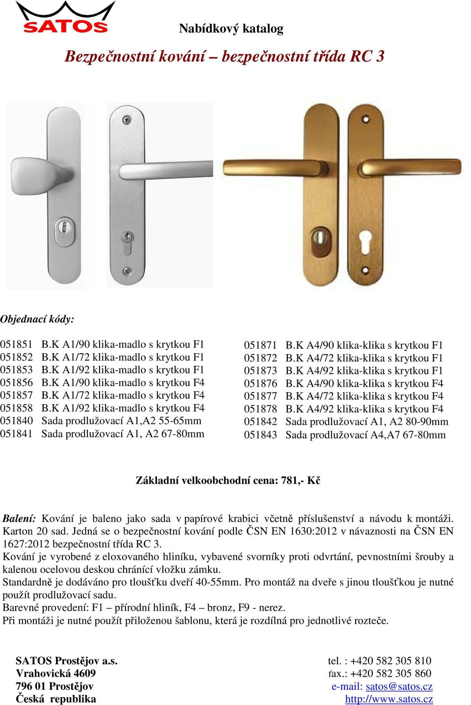 K A1/92 klika-madlo s krytkou F4 051840 Sada prodlužovací A1,A2 55-65mm 051841 Sada prodlužovací A1, A2 67-80mm 051871 B.K A4/90 klika-klika s krytkou F1 051872 B.