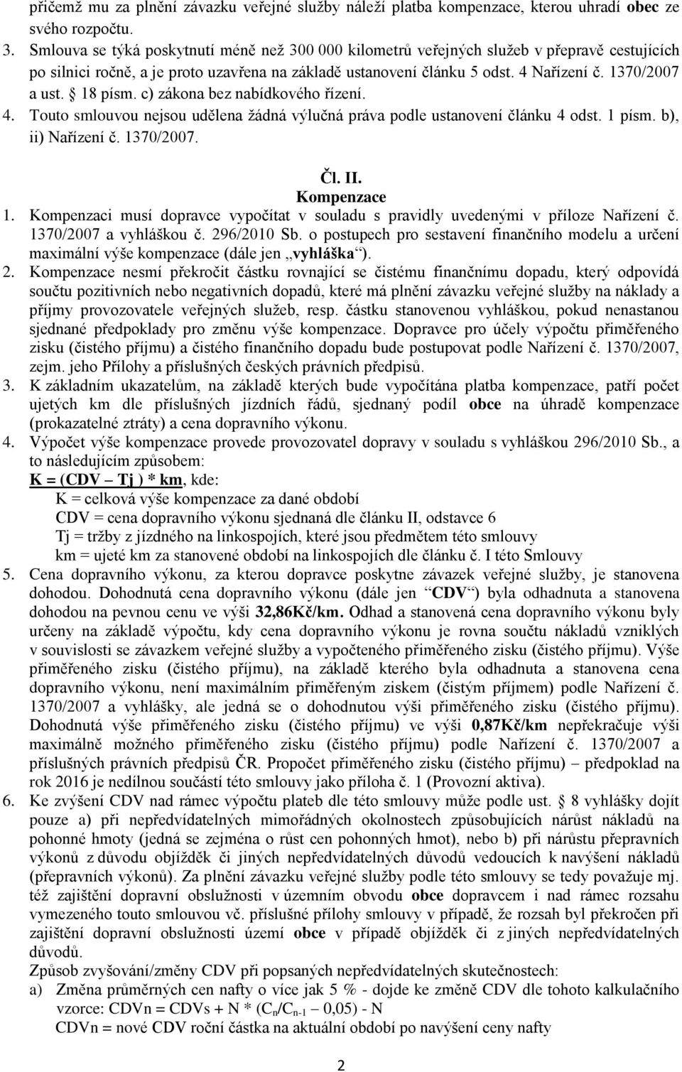 18 písm. c) zákona bez nabídkového řízení. 4. Touto smlouvou nejsou udělena žádná výlučná práva podle ustanovení článku 4 odst. 1 písm. b), ii) Nařízení č. 1370/2007. Čl. II. Kompenzace 1.