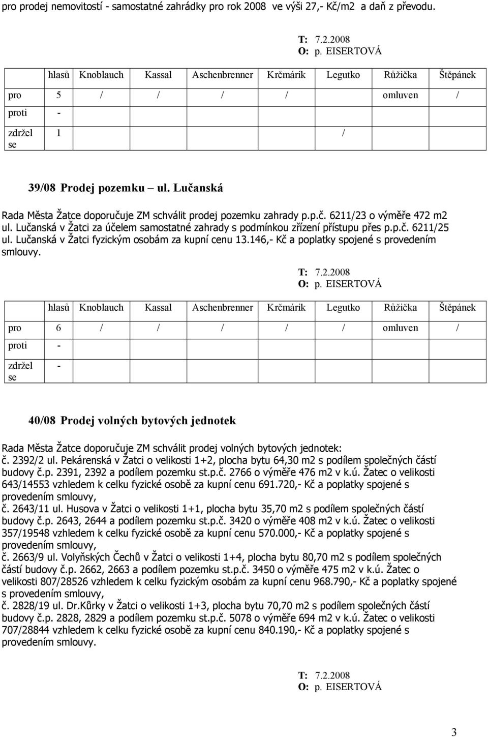 40/08 Prodej volných bytových jednotek Rada Města Žatce doporučuje ZM schválit prodej volných bytových jednotek: č. 2392/2 ul.