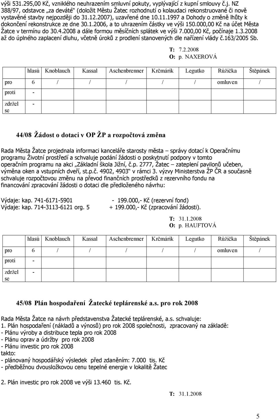 2008 a dále formou měsíčních splátek ve výši 7.000,00 Kč, počínaje 1.3.2008 až do úplného zaplacení dluhu, včetně úroků z prodlení stanovených dle nařízení vlády č.163/2005 Sb. O: p.