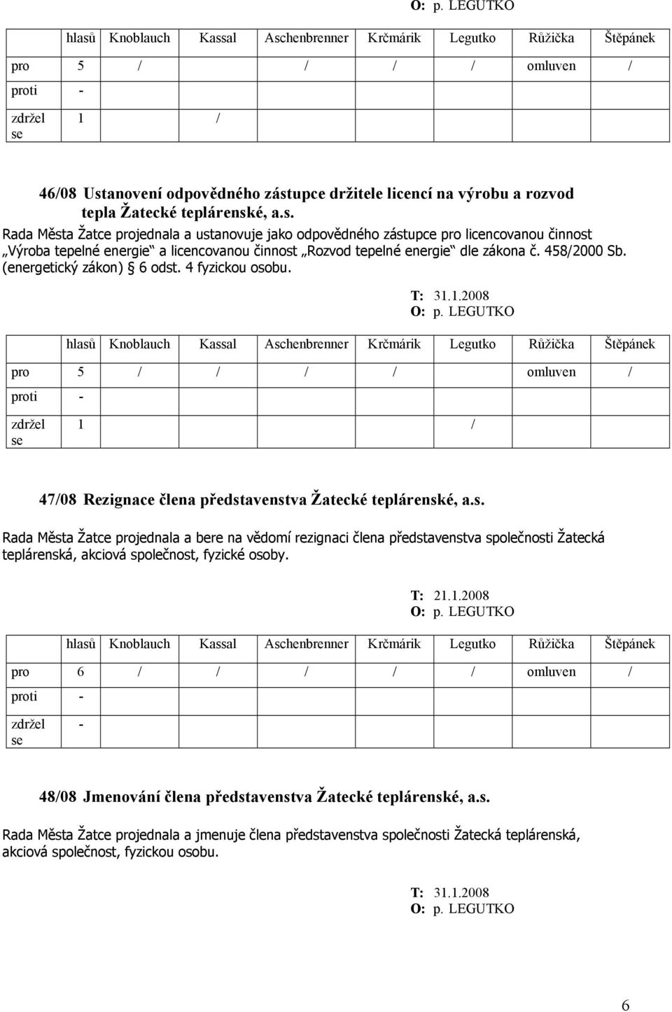 T: 21.1.2008 O: p. LEGUTKO 48/08 Jmenování člena představenstva Žatecké teplárenské, a.s. Rada Města Žatce projednala a jmenuje člena představenstva společnosti Žatecká teplárenská, akciová společnost, fyzickou osobu.