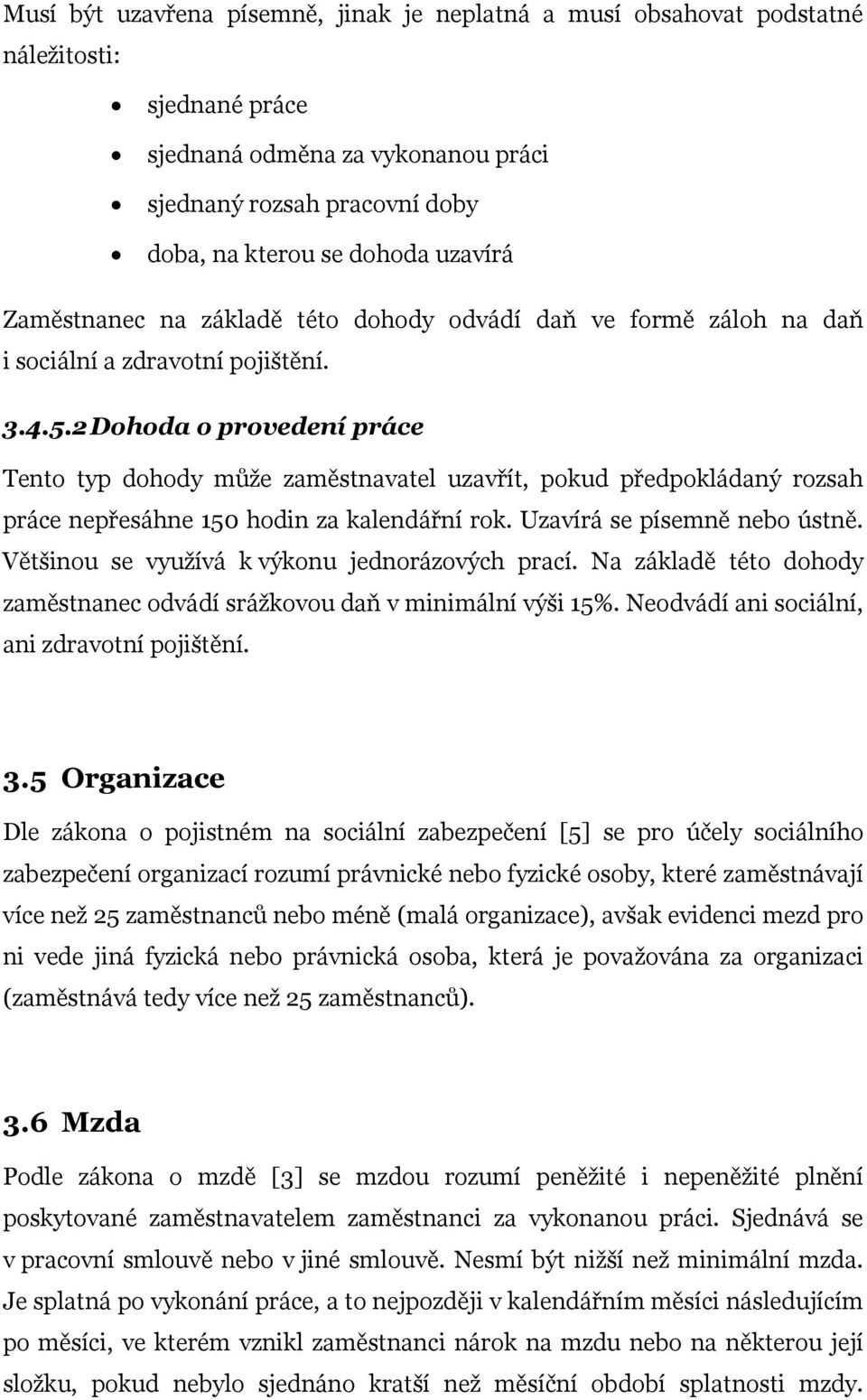 2 Dohoda o provedení práce Tento typ dohody může zaměstnavatel uzavřít, pokud předpokládaný rozsah práce nepřesáhne 150 hodin za kalendářní rok. Uzavírá se písemně nebo ústně.