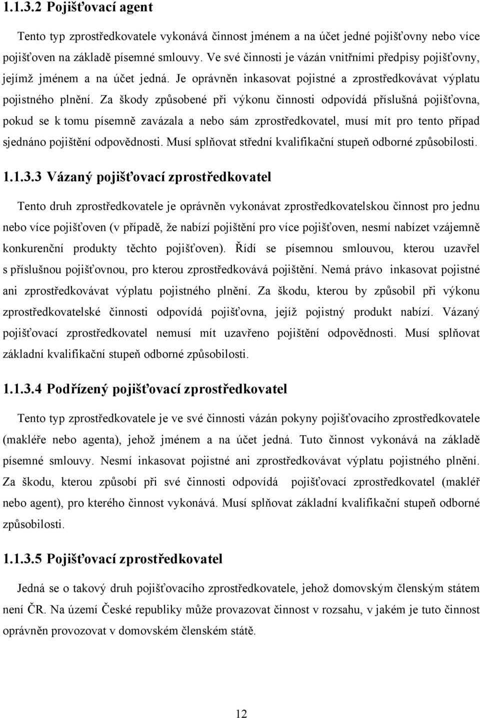 Za škody způsobené při výkonu činnosti odpovídá příslušná pojišťovna, pokud se k tomu písemně zavázala a nebo sám zprostředkovatel, musí mít pro tento případ sjednáno pojištění odpovědnosti.