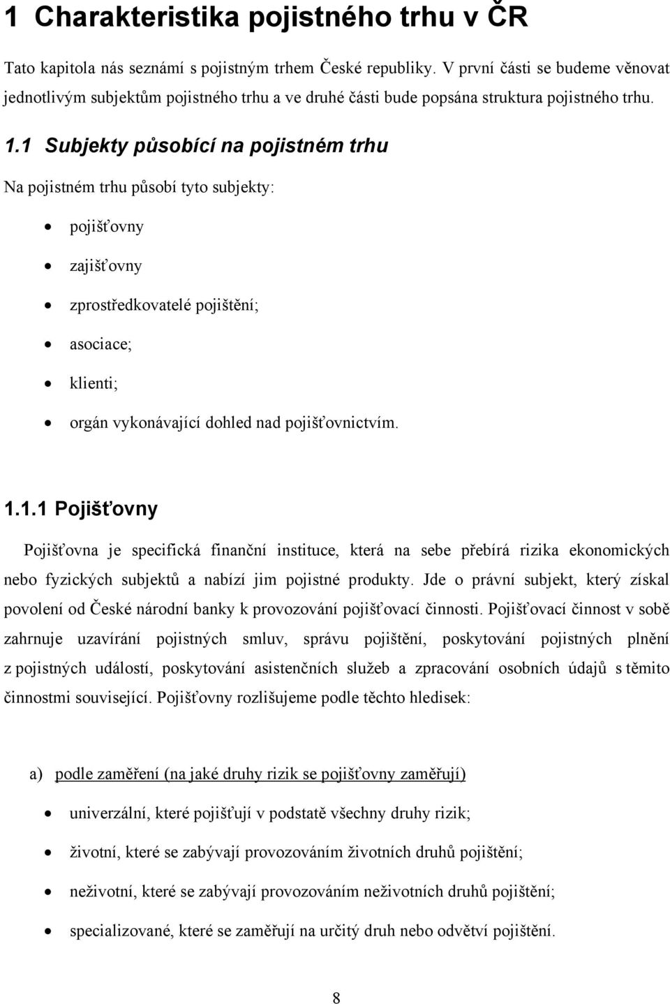 1 Subjekty působící na pojistném trhu Na pojistném trhu působí tyto subjekty: pojišťovny zajišťovny zprostředkovatelé pojištění; asociace; klienti; orgán vykonávající dohled nad pojišťovnictvím. 1.1.1 Pojišťovny Pojišťovna je specifická finanční instituce, která na sebe přebírá rizika ekonomických nebo fyzických subjektů a nabízí jim pojistné produkty.