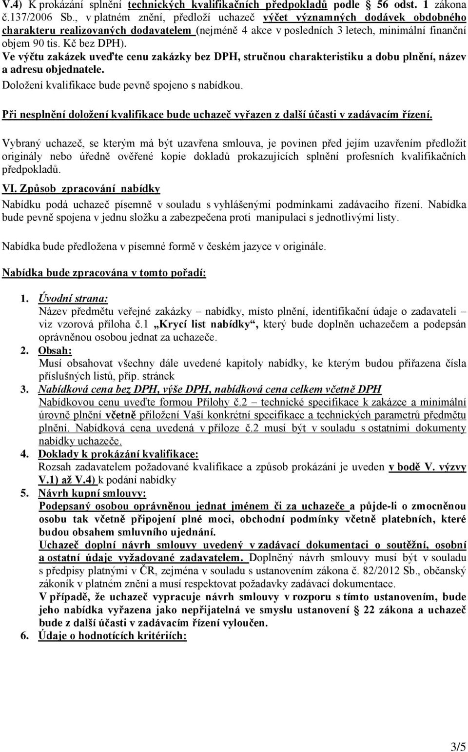 Ve výčtu zakázek uveďte cenu zakázky bez DPH, stručnou charakteristiku a dobu plnění, název a adresu objednatele. Doložení kvalifikace bude pevně spojeno s nabídkou.