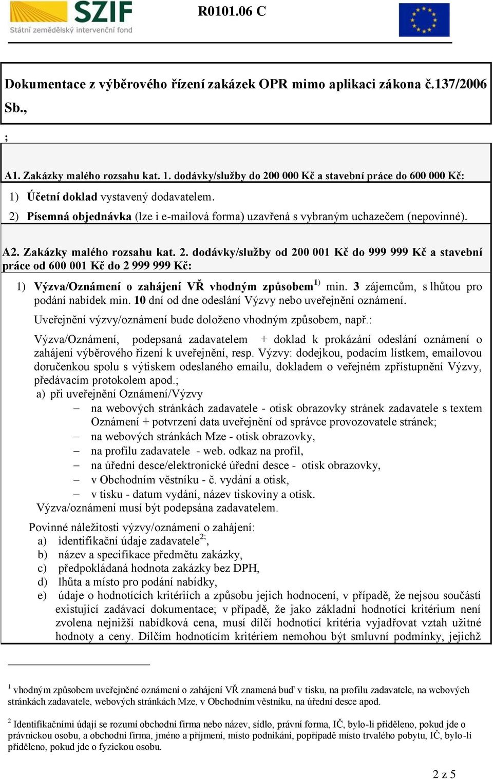 Zakázky malého rozsahu kat. 2. dodávky/služby od 200 001 Kč do 999 999 Kč a stavební práce od 600 001 Kč do 2 999 999 Kč: 1) Výzva/Oznámení o zahájení VŘ vhodným způsobem 1) min.