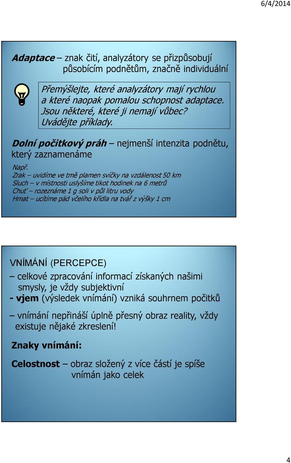 Zrak uvidíme ve tmě plamen svíčky na vzdálenost 50 km Sluch v místnosti uslyšíme tikot hodinek na 6 metrů Chuť rozeznáme 1 g soli v půl litru vody Hmat ucítíme pád včelího křídla na tvář z výšky 1 cm