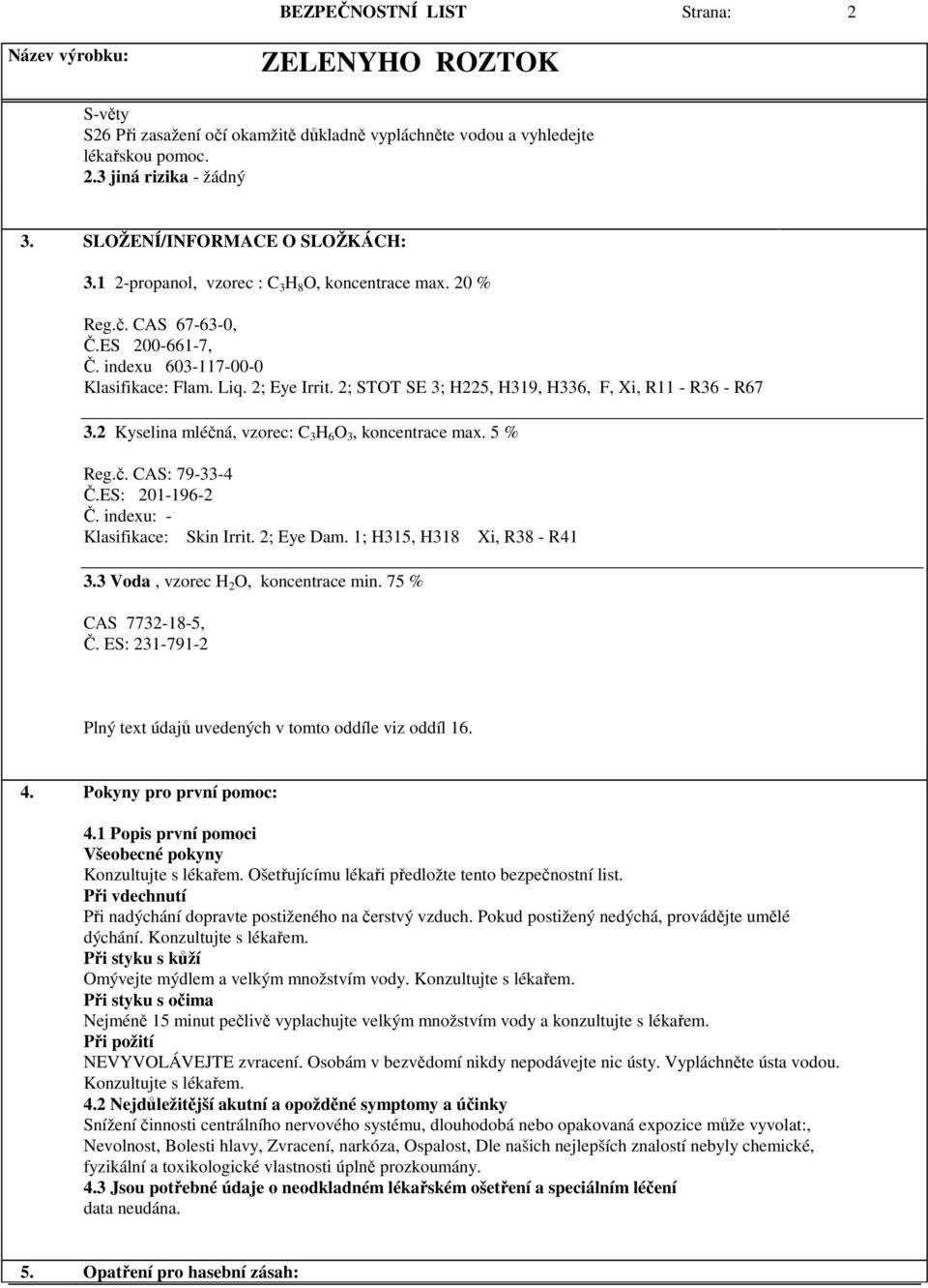 2; STOT SE 3; H225, H319, H336, F, Xi, R11 - R36 - R67 3.2 Kyselina mléčná, vzorec: C 3 H 6 O 3, koncentrace max. 5 % Reg.č. CAS: 79-33-4 Č.ES: 201-196-2 Č. indexu: - Klasifikace: Skin Irrit.