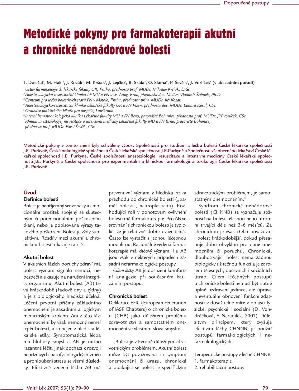 Anny, Brno, přednosta doc. MUDr. Vladimír Šrámek, Ph.D. 3 Centrum pro léčbu bolestivých stavů FN v Motole, Praha, přednosta prim. MUDr. Jiří Kozák 4 Anesteziologicko-resuscitační klinika Lékařské fakulty UK a FN Plzeň, přednosta doc.
