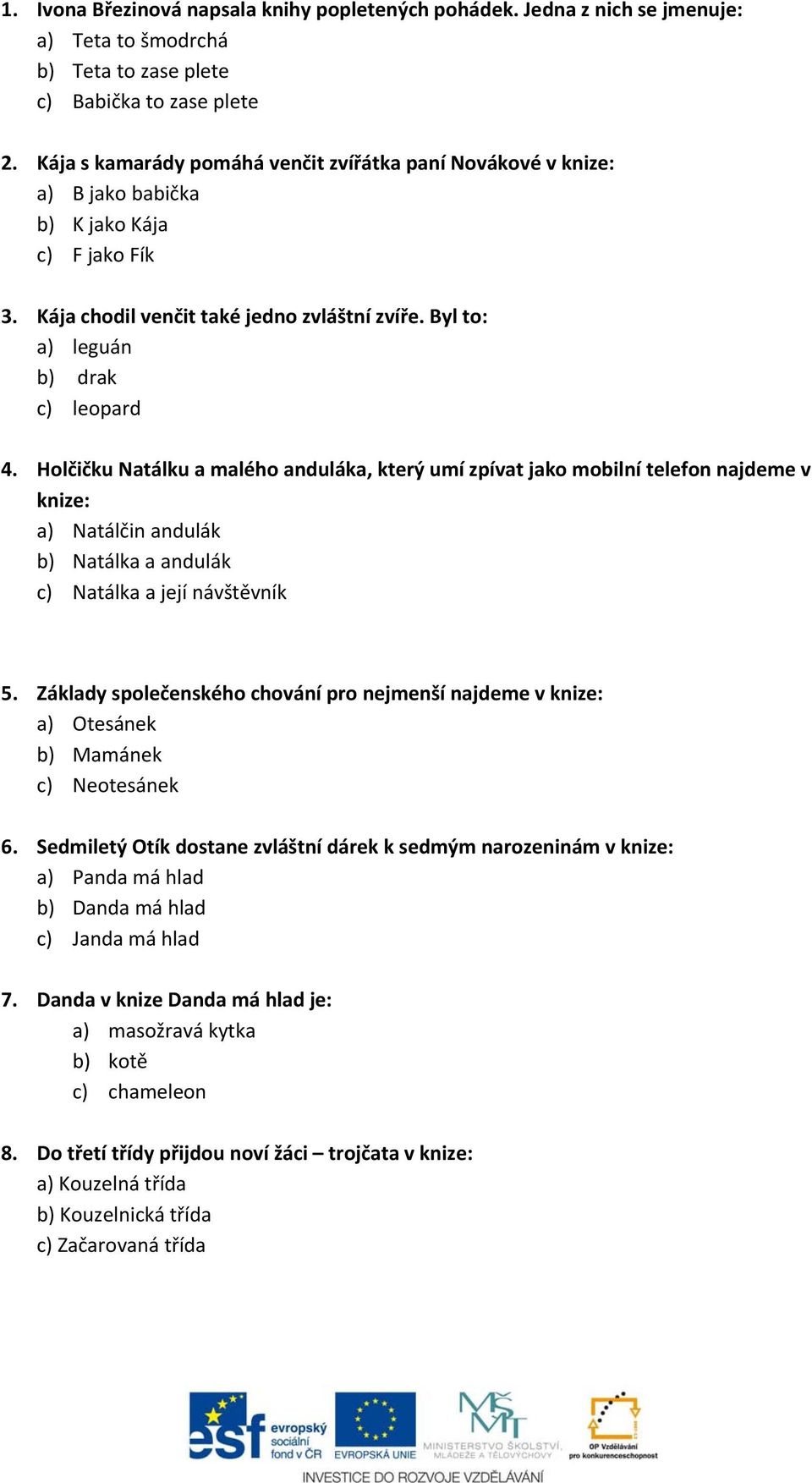 Holčičku Natálku a malého anduláka, který umí zpívat jako mobilní telefon najdeme v knize: a) Natálčin andulák b) Natálka a andulák c) Natálka a její návštěvník 5.