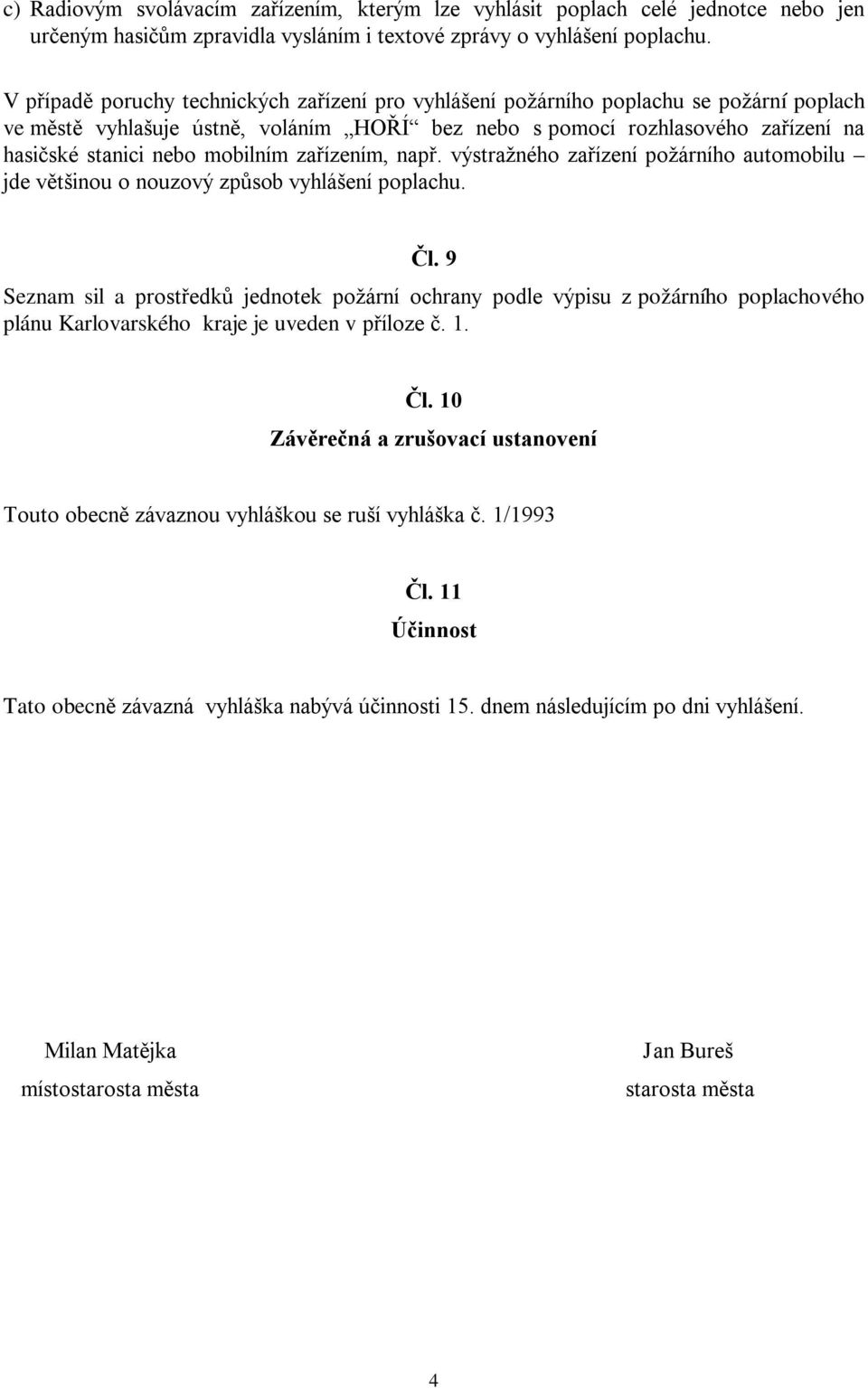 mobilním zařízením, např. výstražného zařízení požárního automobilu jde většinou o nouzový způsob vyhlášení poplachu. Čl.