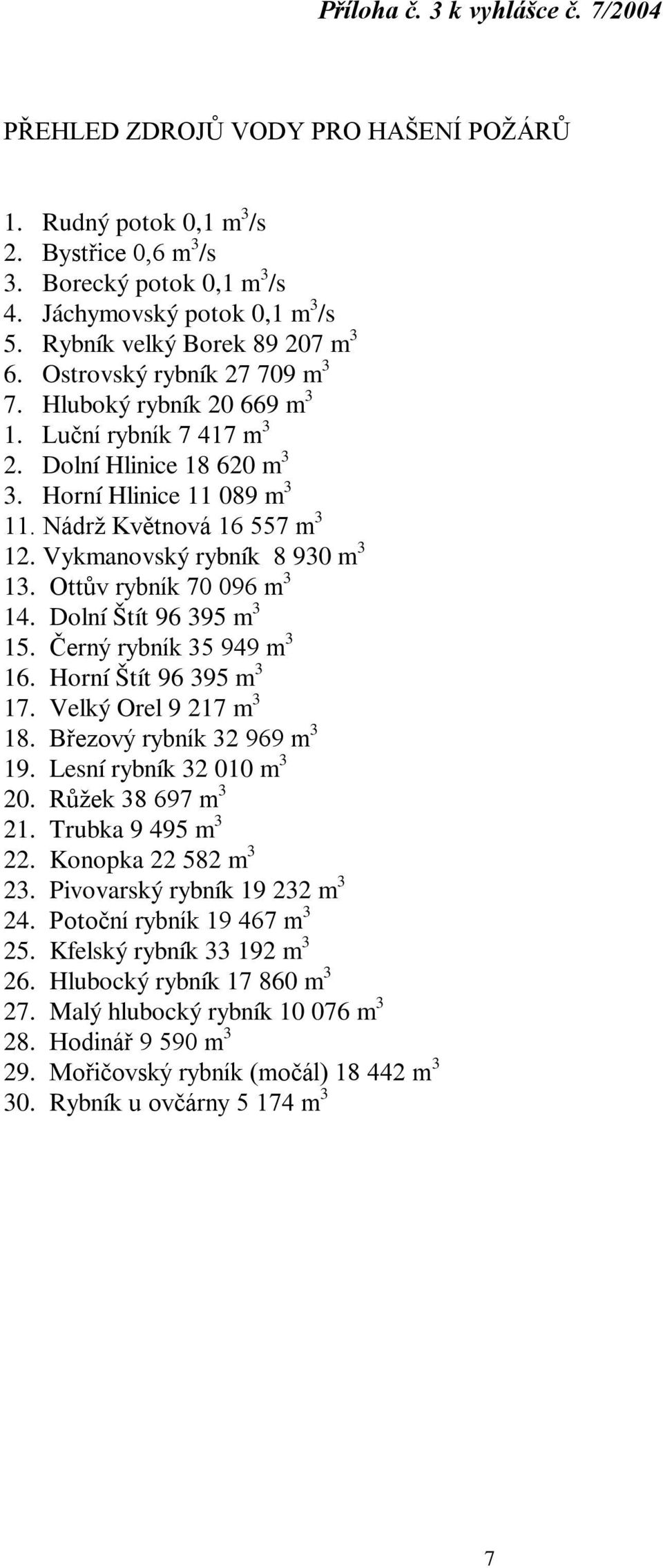 Nádrž Květnová 16 557 m 3 12. Vykmanovský rybník 8 930 m 3 13. Ottův rybník 70 096 m 3 14. Dolní Štít 96 395 m 3 15. Černý rybník 35 949 m 3 16. Horní Štít 96 395 m 3 17. Velký Orel 9 217 m 3 18.