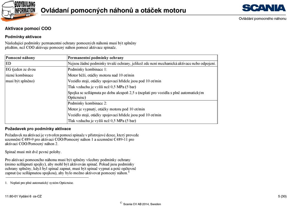 EG (jeden ze dvou Podmínky kombinace 1: různé kombinace Motor běží, otáčky motoru nad 10 ot/min musí být splněno) Vozidlo stojí, otáčky spojovací hřídele jsou pod 10 ot/min Tlak vzduchu je vyšší než