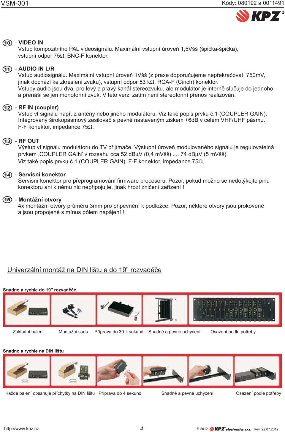 Vstupy audio jsou dva, pro levý a pravý kanál stereozvuku, ale modulátor je interně slučuje do jednoho a přenáší se jen monofonní zvuk. V této verzi zatím není stereofonní přenos realizován.