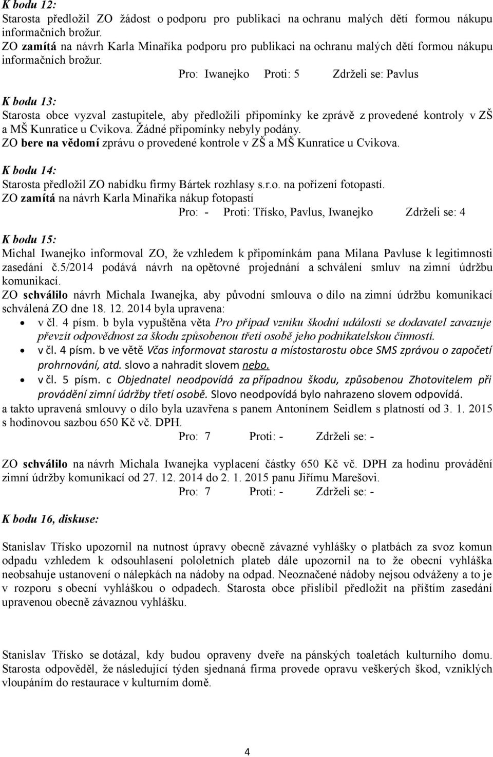 Pro: Iwanejko Proti: 5 Zdrželi se: Pavlus K bodu 13: Starosta obce vyzval zastupitele, aby předložili připomínky ke zprávě z provedené kontroly v ZŠ a MŠ Kunratice u Cvikova.