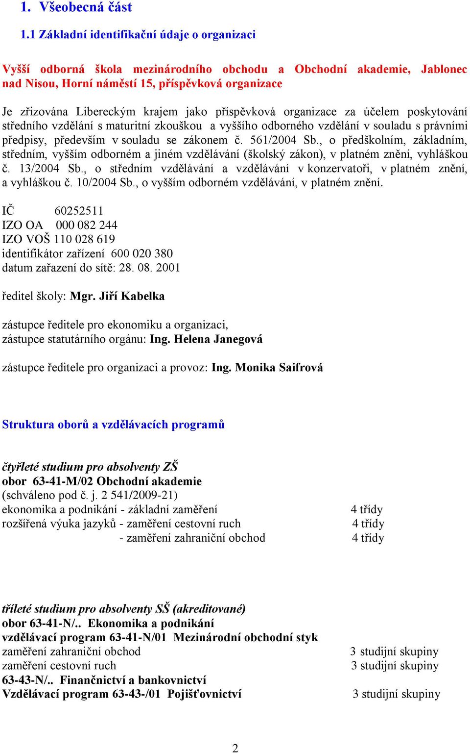 jako příspěvková organizace za účelem poskytování středního vzdělání s maturitní zkouškou a vyššího odborného vzdělání v souladu s právními předpisy, především v souladu se zákonem č. 561/2004 Sb.