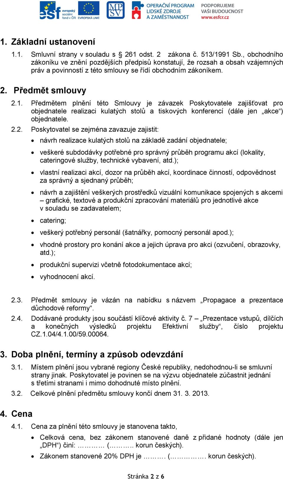 Předmětem plnění této Smlouvy je závazek Poskytovatele zajišťovat pro objednatele realizaci kulatých stolů a tiskových konferencí (dále jen akce ) objednatele. 2.