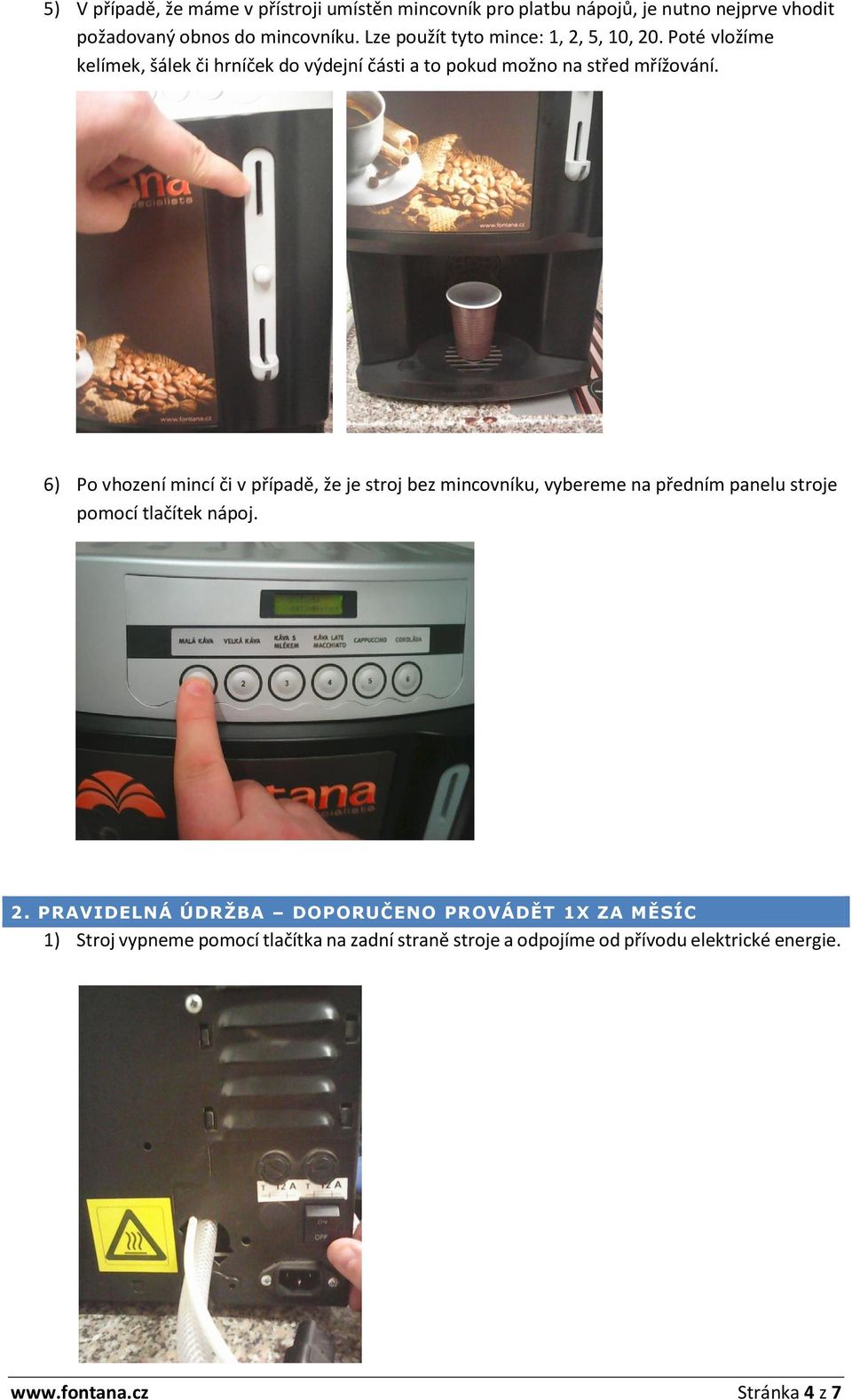 6) Po vhození mincí či v případě, že je stroj bez mincovníku, vybereme na předním panelu stroje pomocí tlačítek nápoj. 2.