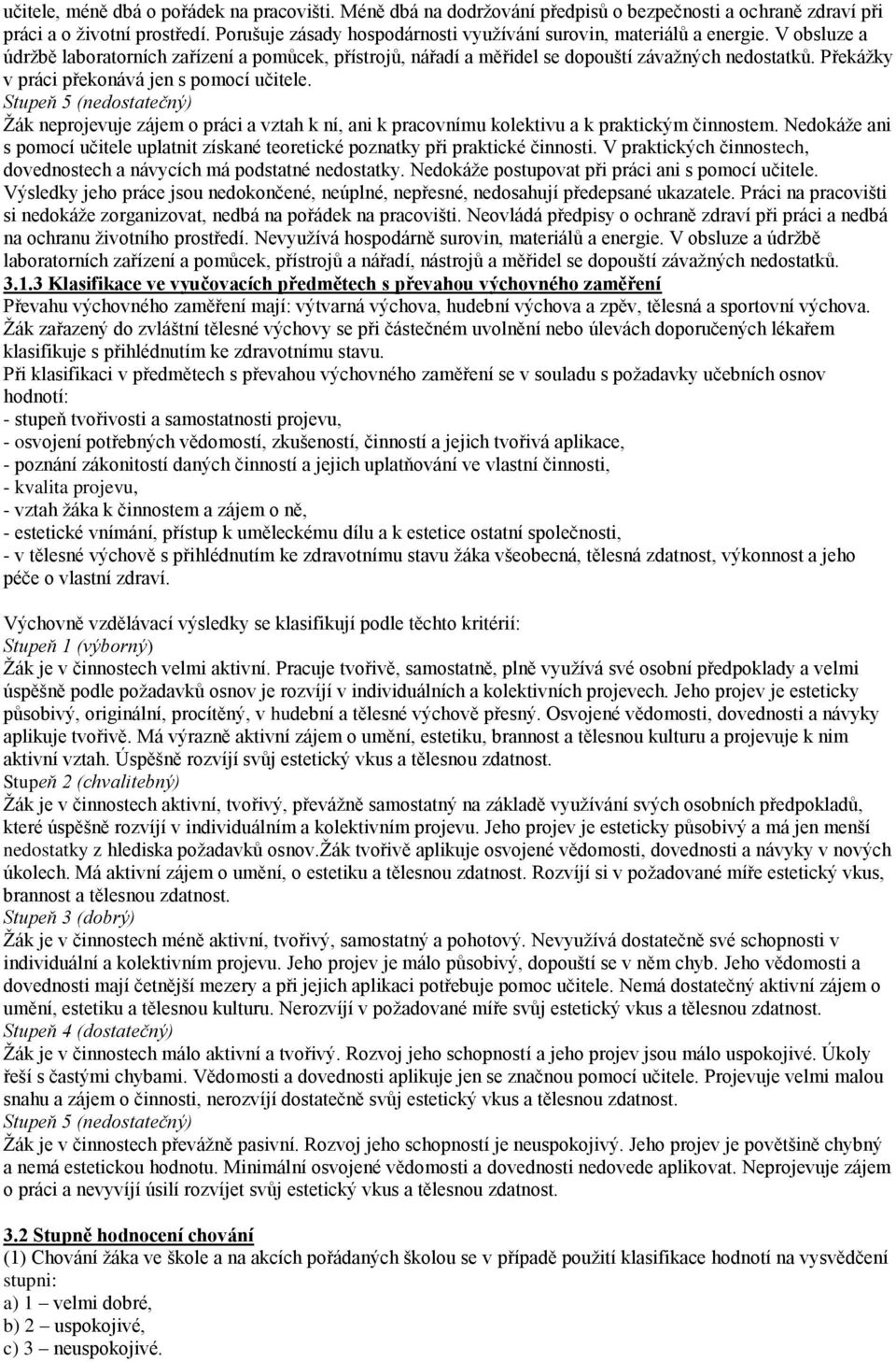 Překážky v práci překonává jen s pomocí učitele. Stupeň 5 (nedostatečný) Žák neprojevuje zájem o práci a vztah k ní, ani k pracovnímu kolektivu a k praktickým činnostem.