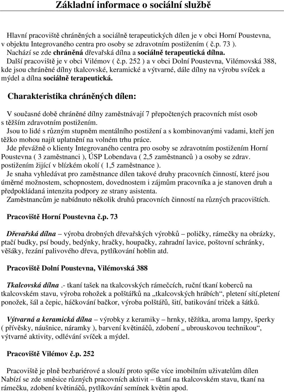 utická dílna. Další pracoviště je v obci Vilémov ( č.p. 252 ) a v obci Dolní Poustevna, Vilémovská 388, kde jsou chráněné dílny tkalcovské, keramické a výtvarné, dále dílny na výrobu svíček a mýdel a dílna sociálně terapeutická.