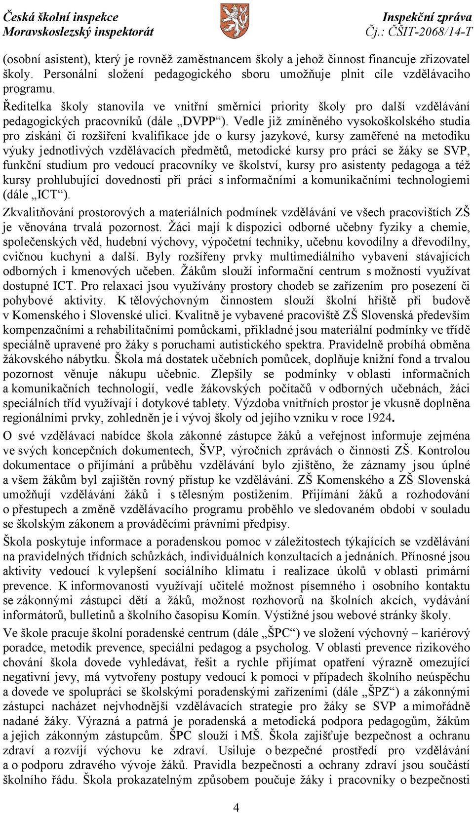 Vedle již zmíněného vysokoškolského studia pro získání či rozšíření kvalifikace jde o kursy jazykové, kursy zaměřené na metodiku výuky jednotlivých vzdělávacích předmětů, metodické kursy pro práci se