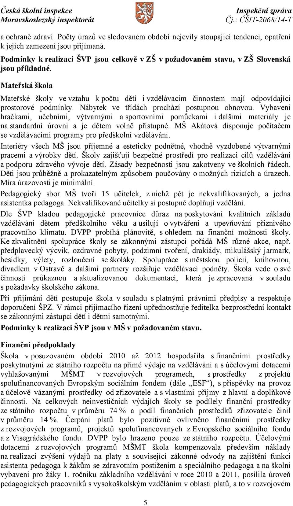 Mateřská škola Mateřské školy ve vztahu k počtu dětí i vzdělávacím činnostem mají odpovídající prostorové podmínky. Nábytek ve třídách prochází postupnou obnovou.