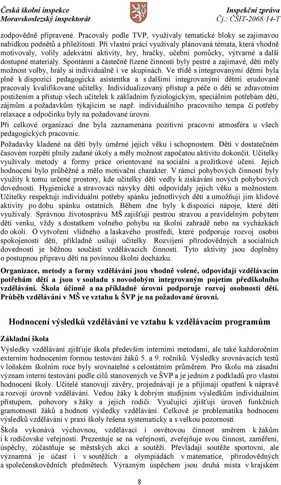 Spontánní a částečně řízené činnosti byly pestré a zajímavé, děti měly možnost volby, hrály si individuálně i ve skupinách.