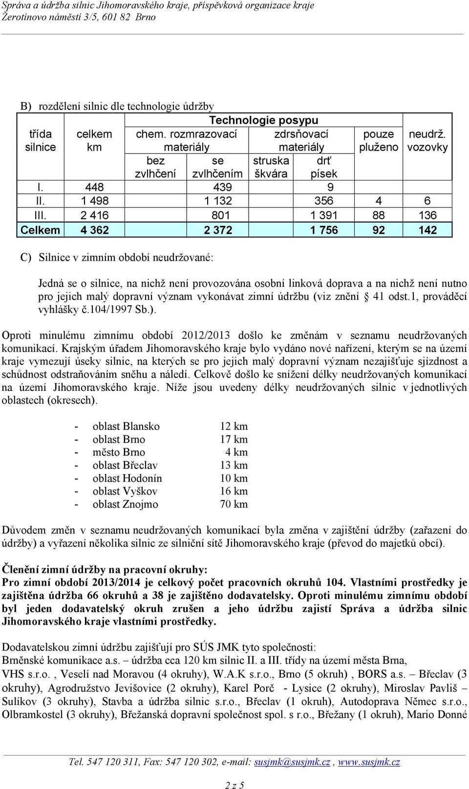 pluženo vozovky 4 88 92 6 136 142 C) Silnice v zimním období neudržované: Jedná se o silnice, na nichž není provozována osobní linková doprava a na nichž není nutno pro jejich malý dopravní význam