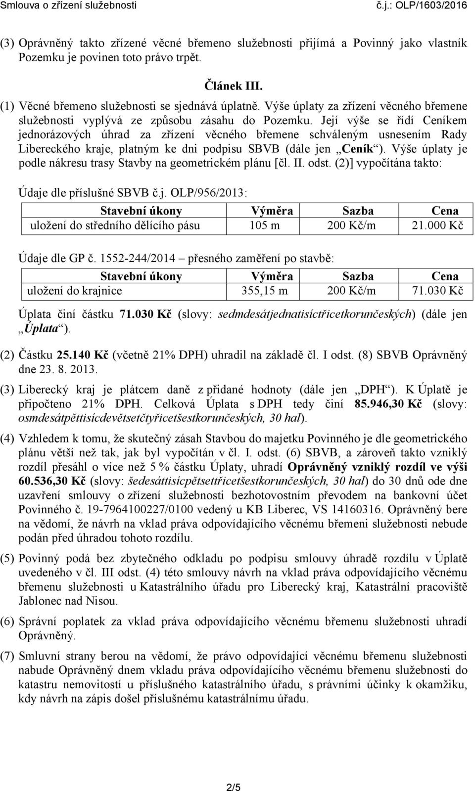 Její výše se řídí Ceníkem jednorázových úhrad za zřízení věcného břemene schváleným usnesením Rady Libereckého kraje, platným ke dni podpisu SBVB (dále jen Ceník ).