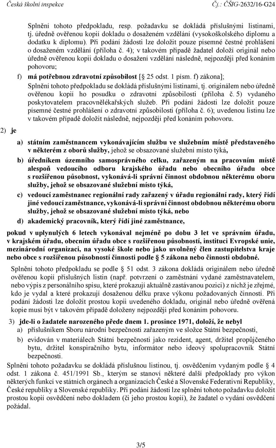 4); v takovém případě žadatel doloží originál nebo úředně ověřenou kopii dokladu o dosažení vzdělání následně, nejpozději před konáním pohovoru; f) má potřebnou zdravotní způsobilost [ 25 odst.