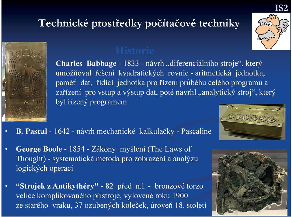 Pascal - 1642 - návrh mechanické kalkulačky - Pascaline George Boole - 1854 - Zákony myšlení (The Laws of Thought) - systematická metoda pro zobrazení a analýzu