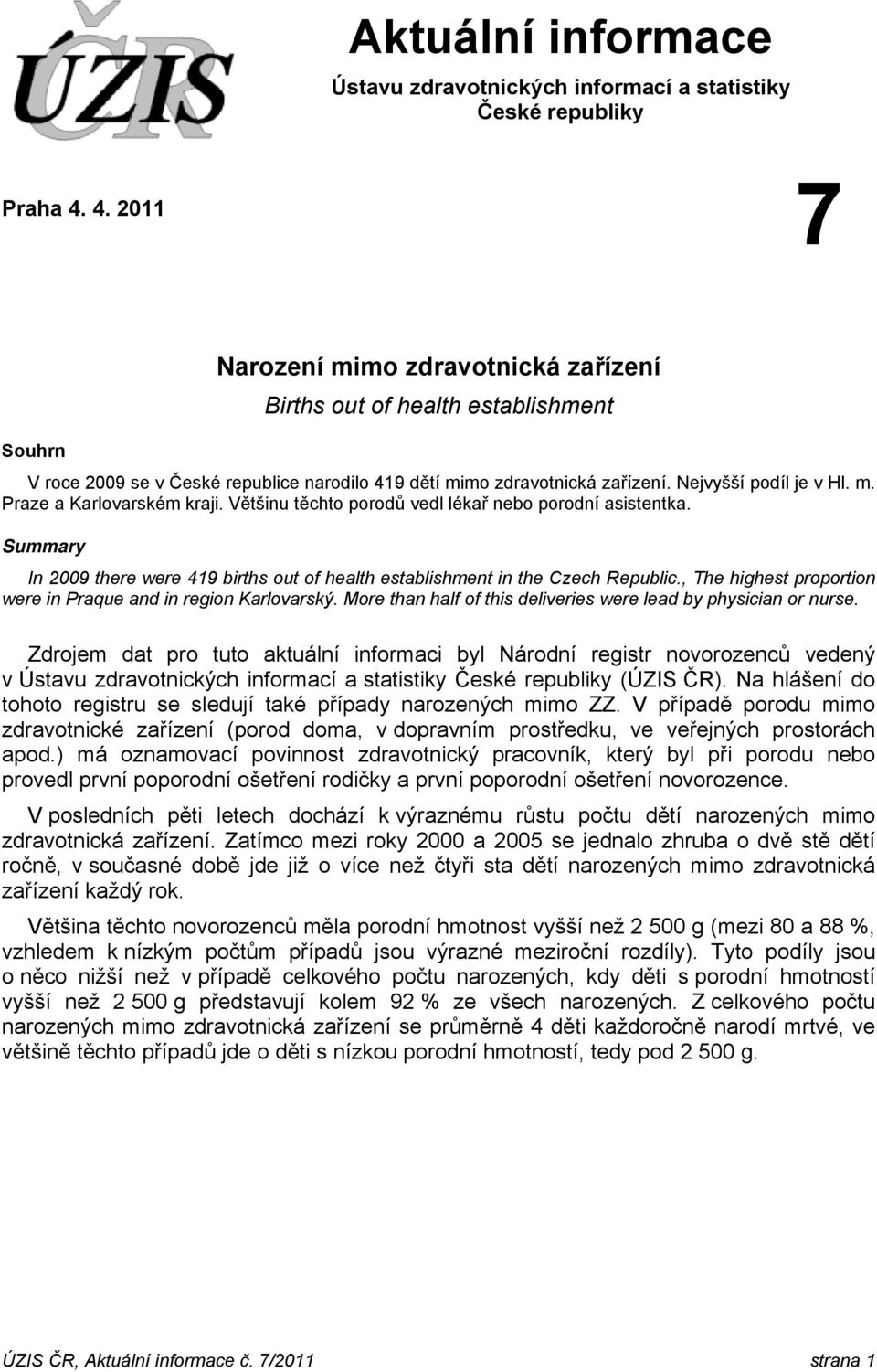 Většinu těchto porodů vedl lékař nebo porodní asistentka. Summary In 29 there were 419 births out of health establishment in the Czech Republic.