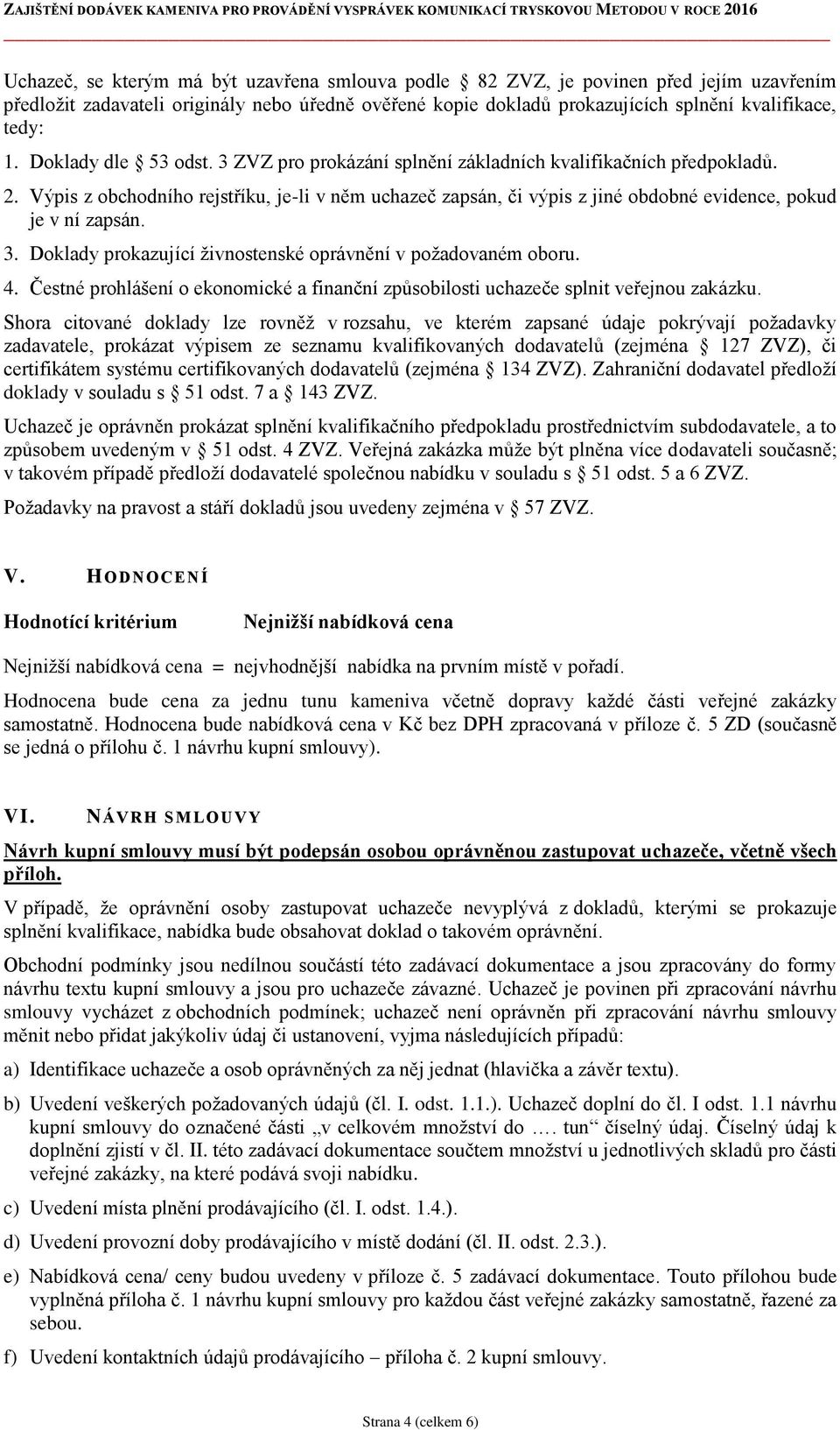 Výpis z obchodního rejstříku, je-li v něm uchazeč zapsán, či výpis z jiné obdobné evidence, pokud je v ní zapsán. 3. Doklady prokazující živnostenské oprávnění v požadovaném oboru. 4.