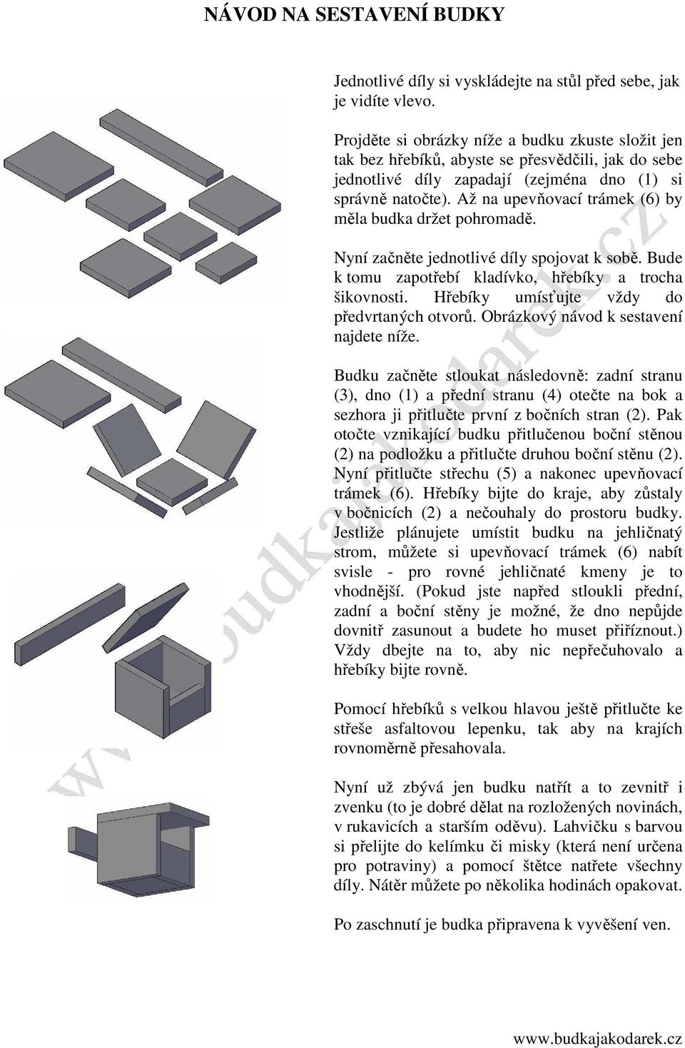 Až na upevňovací trámek (6) by měla budka držet pohromadě. Nyní začněte jednotlivé díly spojovat k sobě. Bude k tomu zapotřebí kladívko, hřebíky a trocha šikovnosti.