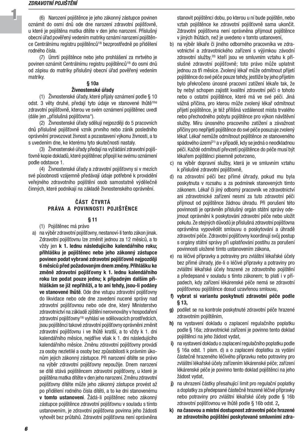 (7) Úmrtí pojištěnce nebo jeho prohlášení za mrtvého je povinen oznámit Centrálnímu registru pojištěnců 18) do osmi dnů od zápisu do matriky příslušný obecní úřad pověřený vedením matriky.