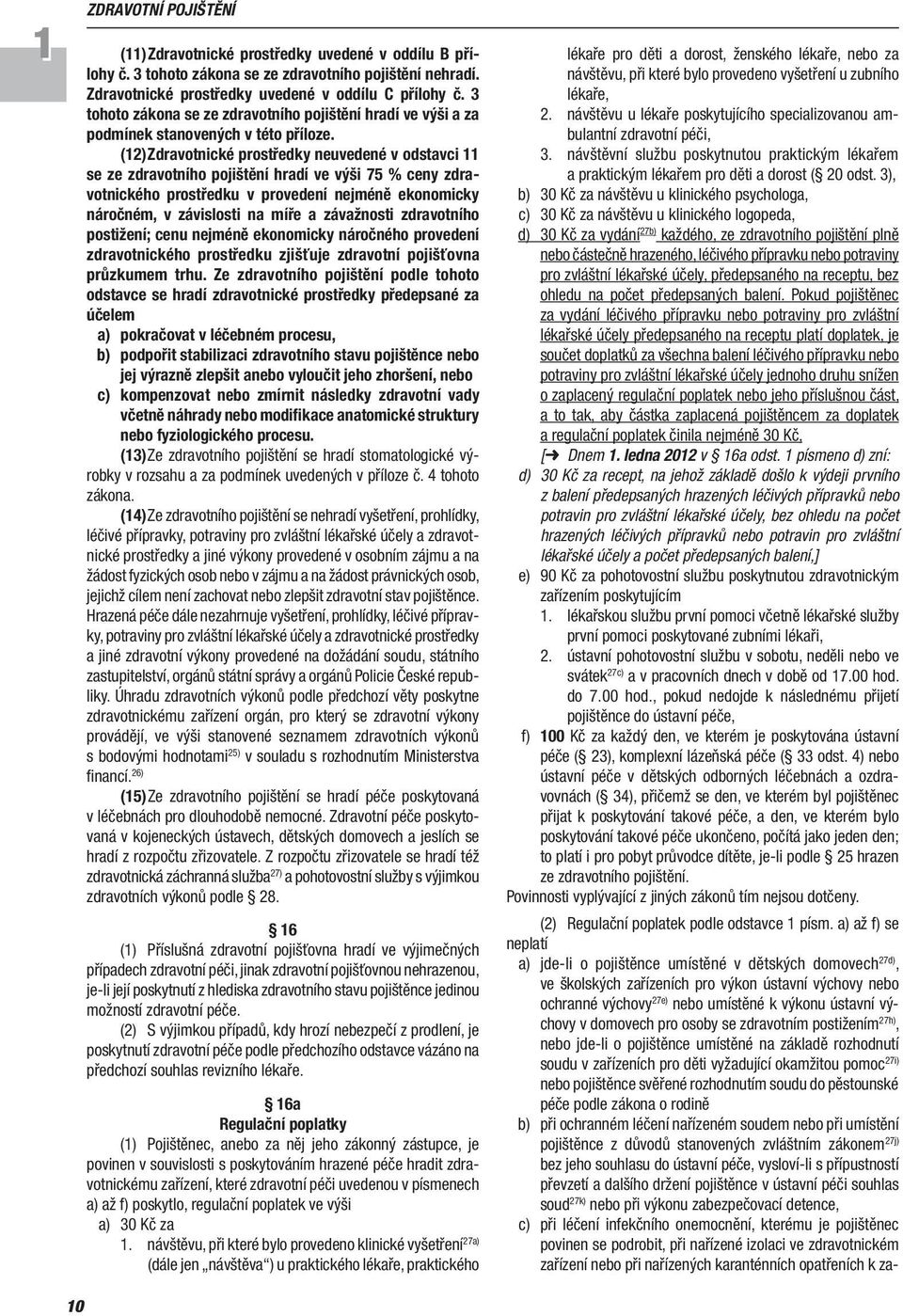 (12) Zdravotnické prostředky neuvedené v odstavci 11 se ze zdravotního pojištění hradí ve výši 75 % ceny zdravotnického prostředku v provedení nejméně ekonomicky náročném, v závislosti na míře a