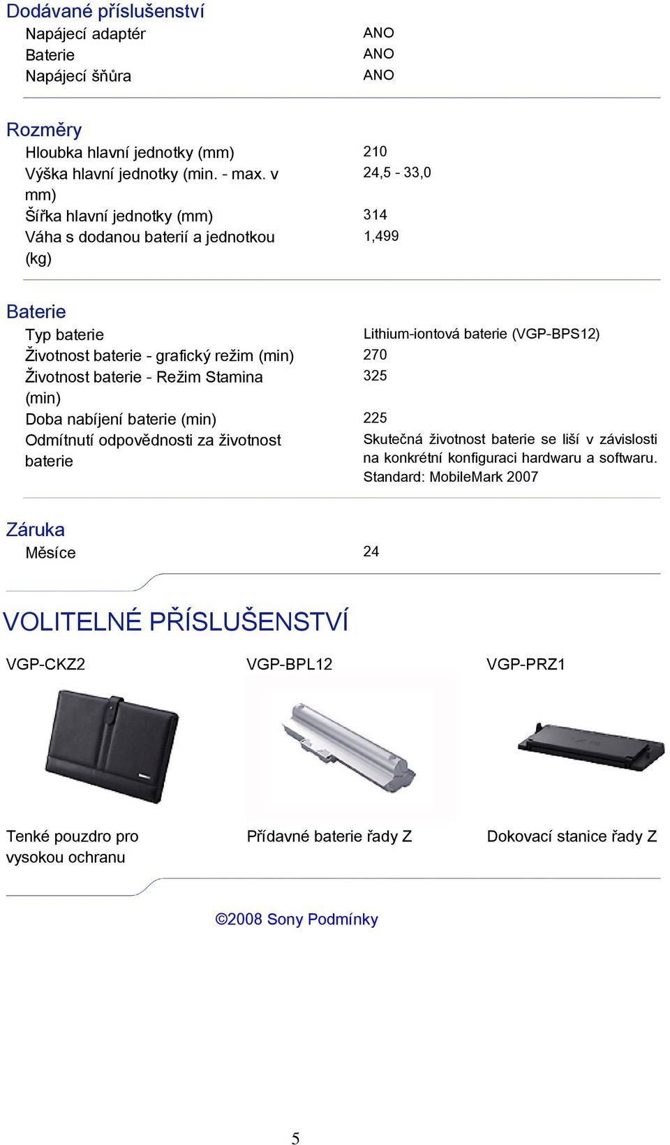 (min) 270 Životnost baterie - Režim Stamina 325 (min) Doba nabíjení baterie (min) 225 Odmítnutí odpovědnosti za životnost Skutečná životnost baterie se liší v závislosti baterie na