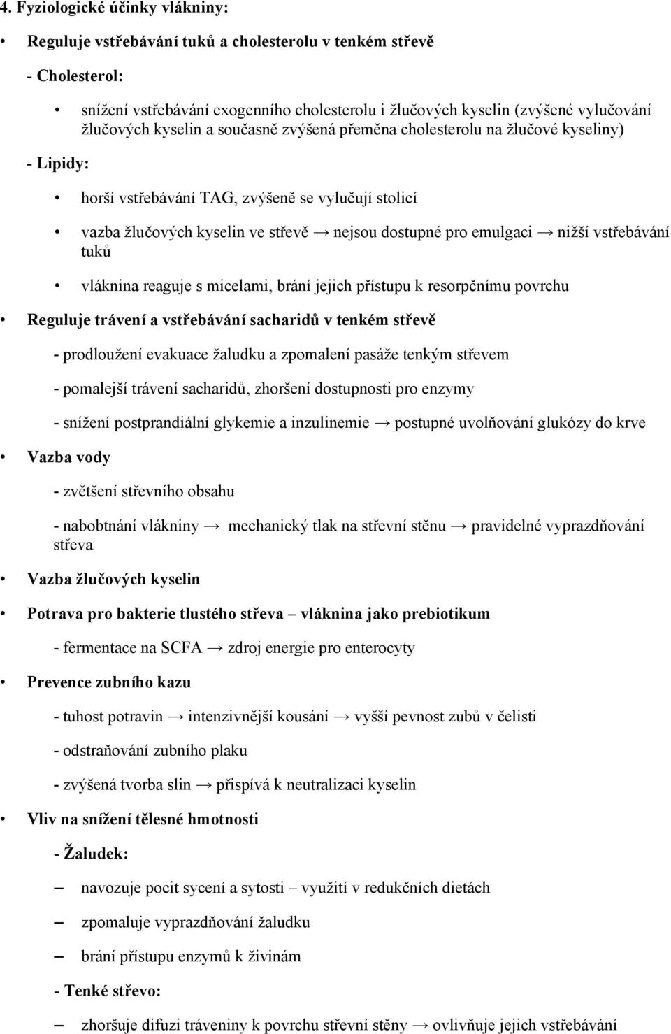 vstřebávání tuků vláknina reaguje s micelami, brání jejich přístupu k resorpčnímu povrchu Reguluje trávení a vstřebávání sacharidů v tenkém střevě - prodloužení evakuace žaludku a zpomalení pasáže