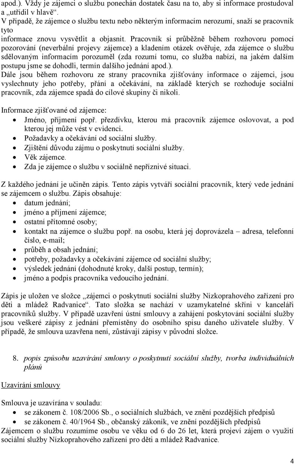 Pracovník si průběžně během rozhovoru pomocí pozorování (neverbální projevy zájemce) a kladením otázek ověřuje, zda zájemce o službu sdělovaným informacím porozuměl (zda rozumí tomu, co služba