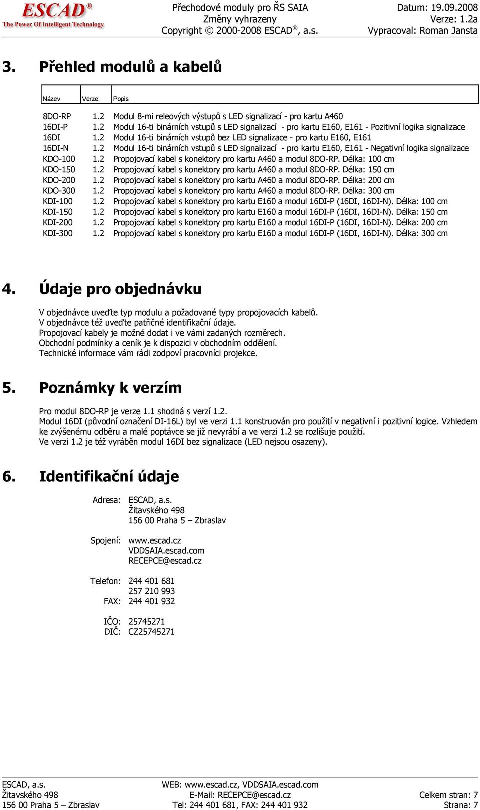 2 Modul 16-ti binárních vstupů s LED signalizací - pro kartu E160, E161 - Negativní logika signalizace KDO-100 1.2 Propojovací kabel s konektory pro kartu A460 a modul 8DO-RP. Délka: 100 cm KDO-150 1.