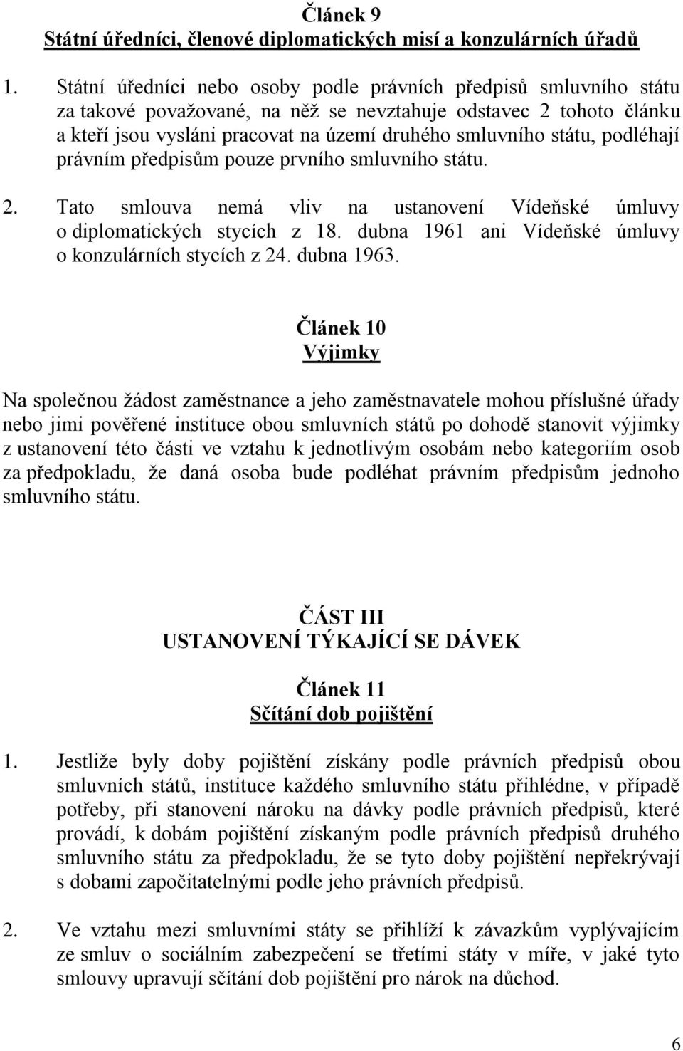 podléhají právním předpisům pouze prvního smluvního státu. 2. Tato smlouva nemá vliv na ustanovení Vídeňské úmluvy o diplomatických stycích z 18.