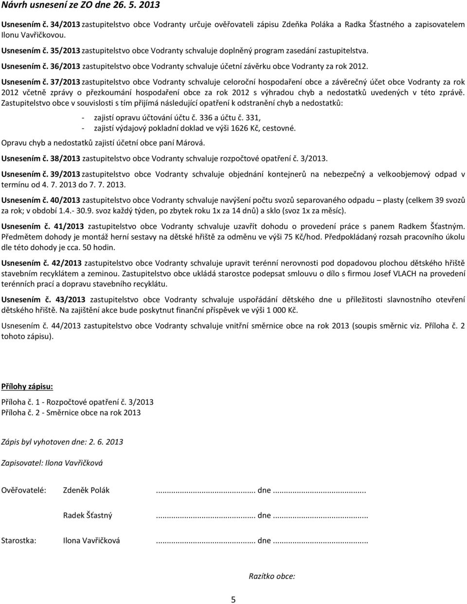 37/2013 zastupitelstvo obce Vodranty schvaluje celoroční hospodaření obce a závěrečný účet obce Vodranty za rok 2012 včetně zprávy o přezkoumání hospodaření obce za rok 2012 s výhradou chyb a