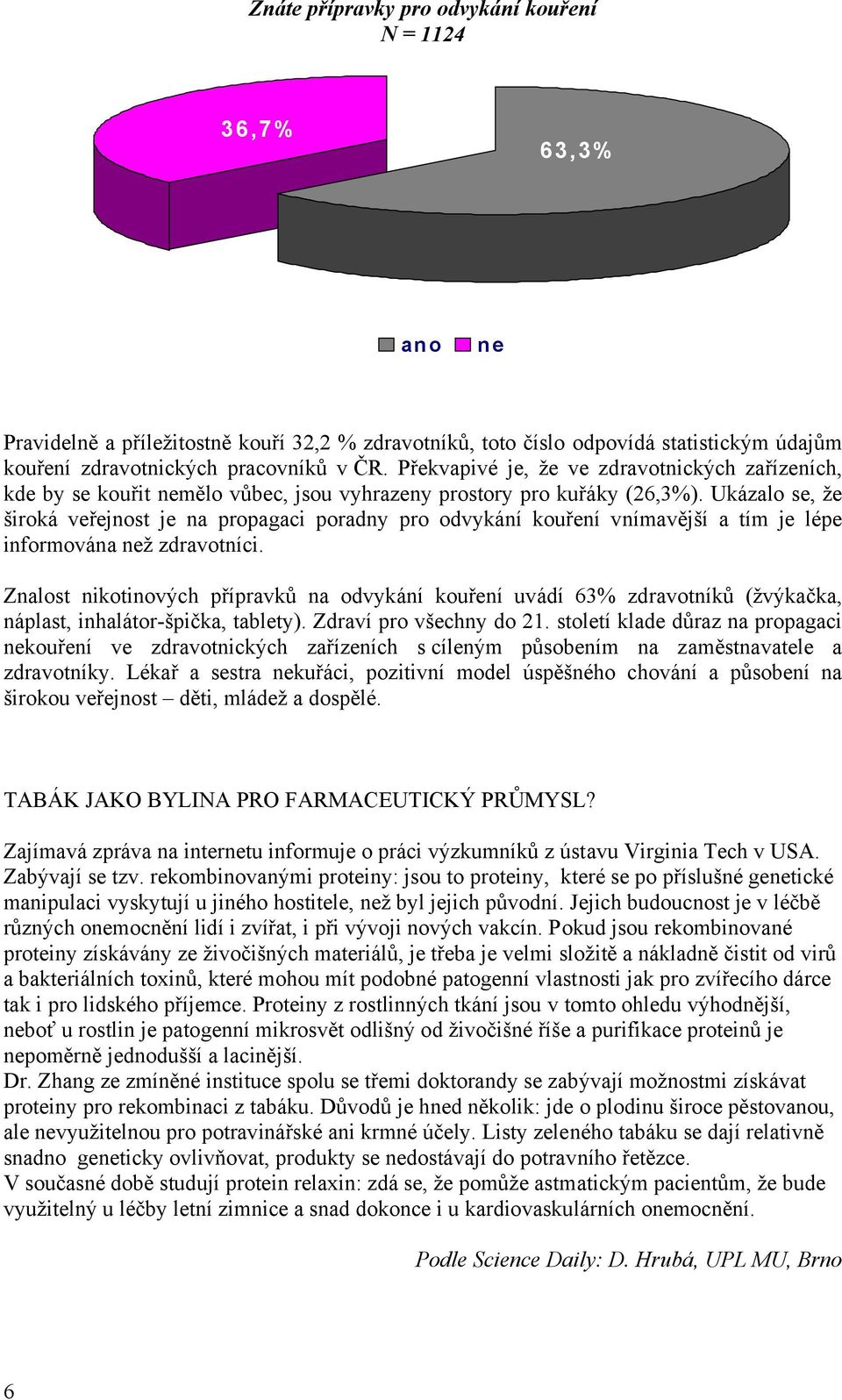 Ukázalo se, že široká veřejnost je na propagaci poradny pro odvykání kouření vnímavější a tím je lépe informována ž zdravotníci.