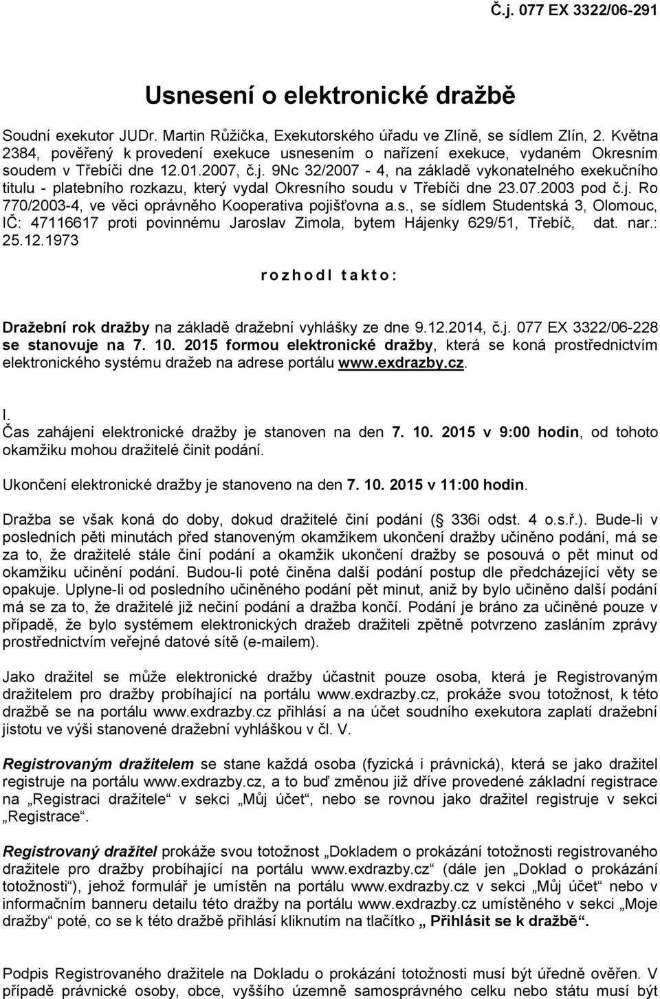 9Nc 32/2007-4, na základě vykonatelného exekučního titulu - platebního rozkazu, který vydal Okresního soudu v Třebíči dne 23.07.2003 pod č.j. Ro 770/2003-4, ve věci oprávněho Kooperativa pojišťovna a.