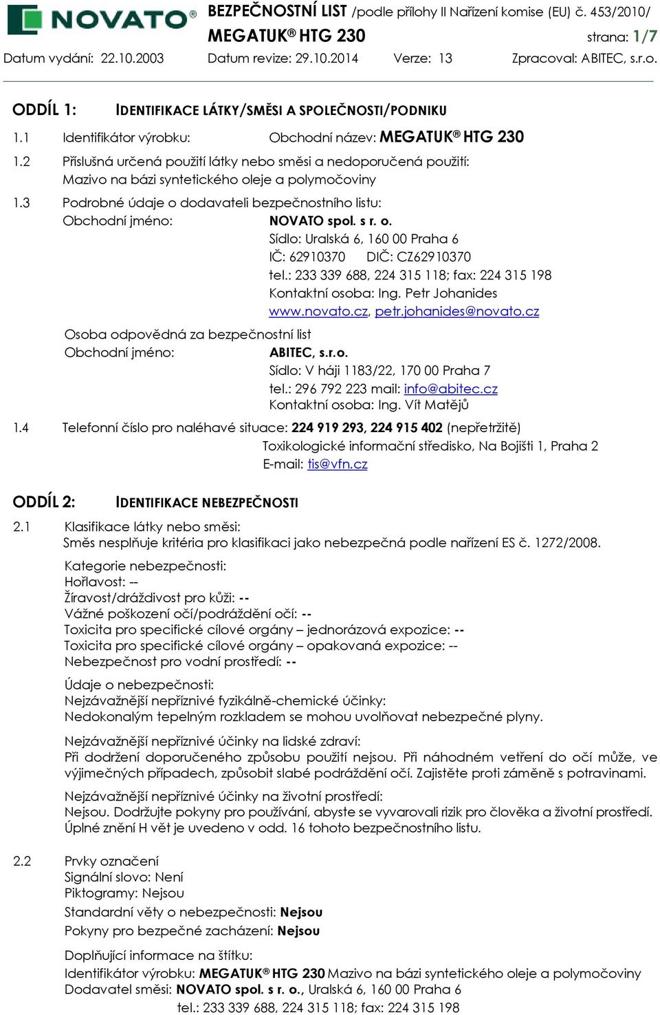 s r. o. Sídlo: Uralská 6, 160 00 Praha 6 IČ: 62910370 DIČ: CZ62910370 tel.: 233 339 688, 224 315 118; fax: 224 315 198 Kontaktní osoba: Ing. Petr Johanides www.novato.cz, petr.johanides@novato.