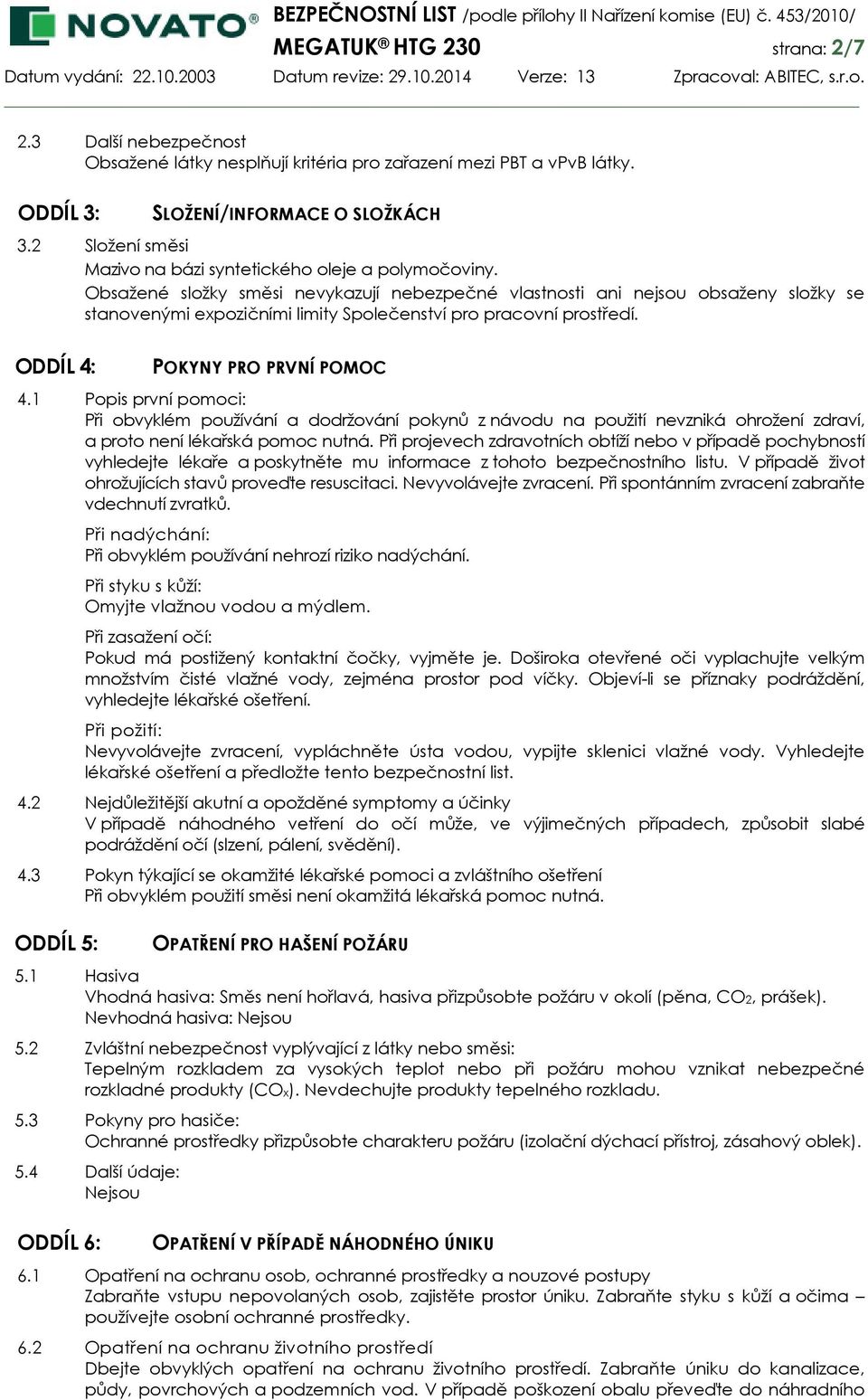 Obsažené složky směsi nevykazují nebezpečné vlastnosti ani nejsou obsaženy složky se stanovenými expozičními limity Společenství pro pracovní prostředí. ODDÍL 4: POKYNY PRO PRVNÍ POMOC 4.