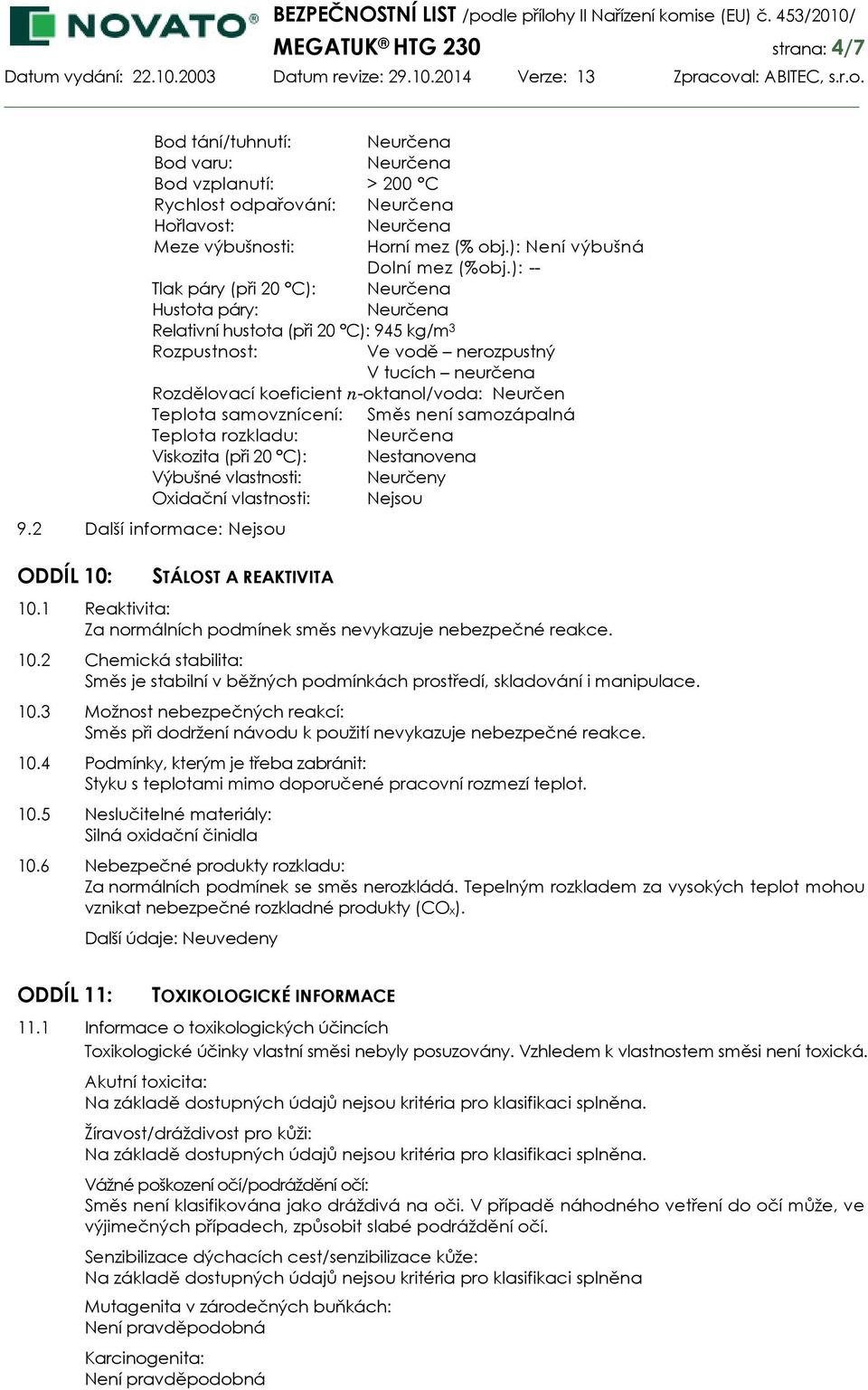 samovznícení: Směs není samozápalná Teplota rozkladu: Viskozita (při 20 C): Nestanovena Výbušné vlastnosti: Neurčeny Oxidační vlastnosti: Nejsou 9.