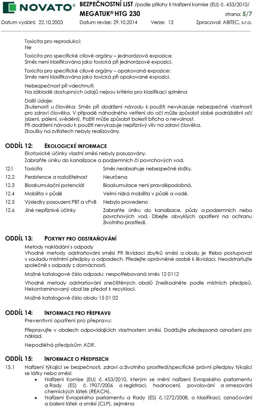 Nebezpečnost při vdechnutí: Na základě dostupných údajů nejsou kritéria pro klasifikaci splněna Další údaje: Zkušenosti u člověka: Směs při dodržení návodu k použití nevykazuje nebezpečné vlastnosti