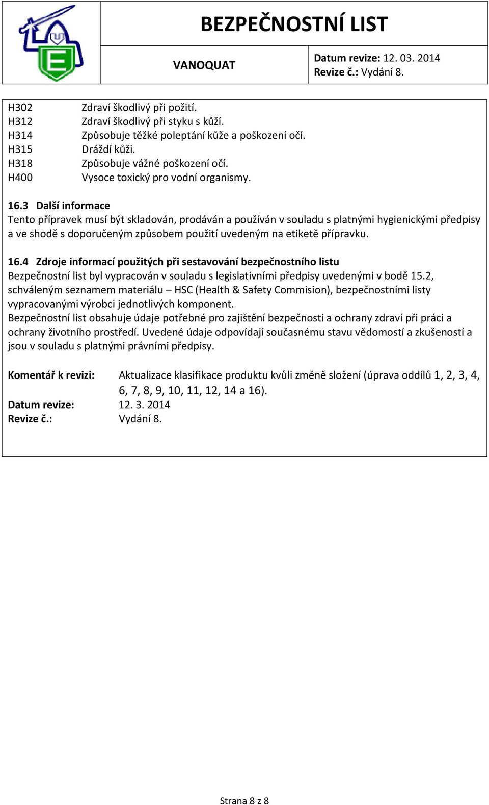 3 Další informace Tento přípravek musí být skladován, prodáván a používán v souladu s platnými hygienickými předpisy a ve shodě s doporučeným způsobem použití uvedeným na etiketě přípravku. 16.
